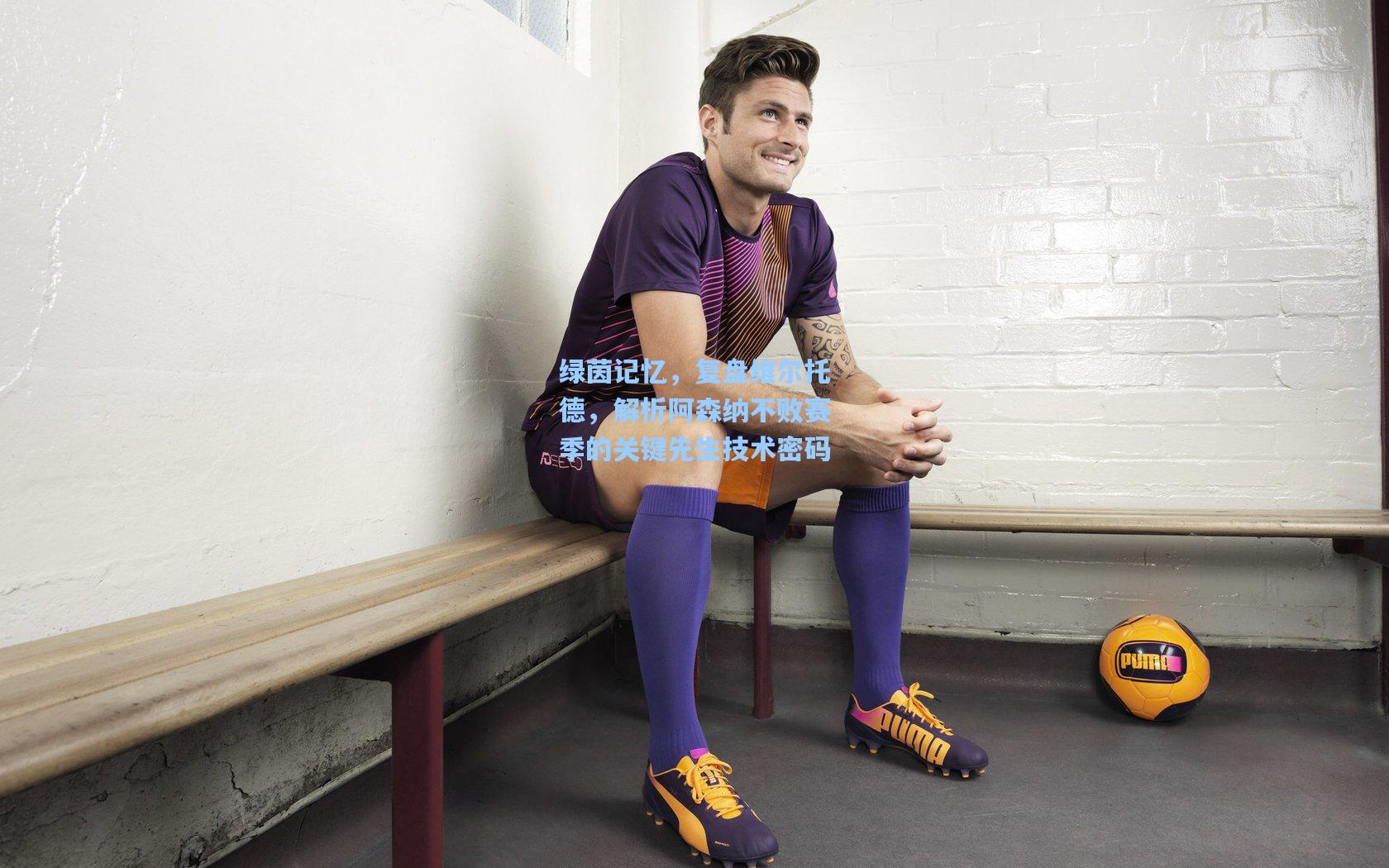 绿茵记忆，复盘维尔托德，解析阿森纳不败赛季的关键先生技术密码