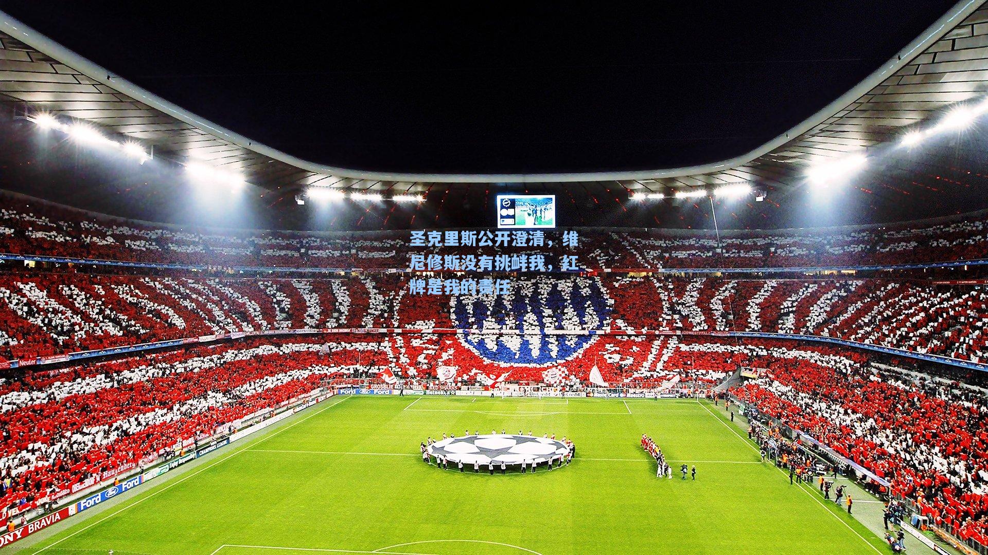 圣克里斯公开澄清，维尼修斯没有挑衅我，红牌是我的责任