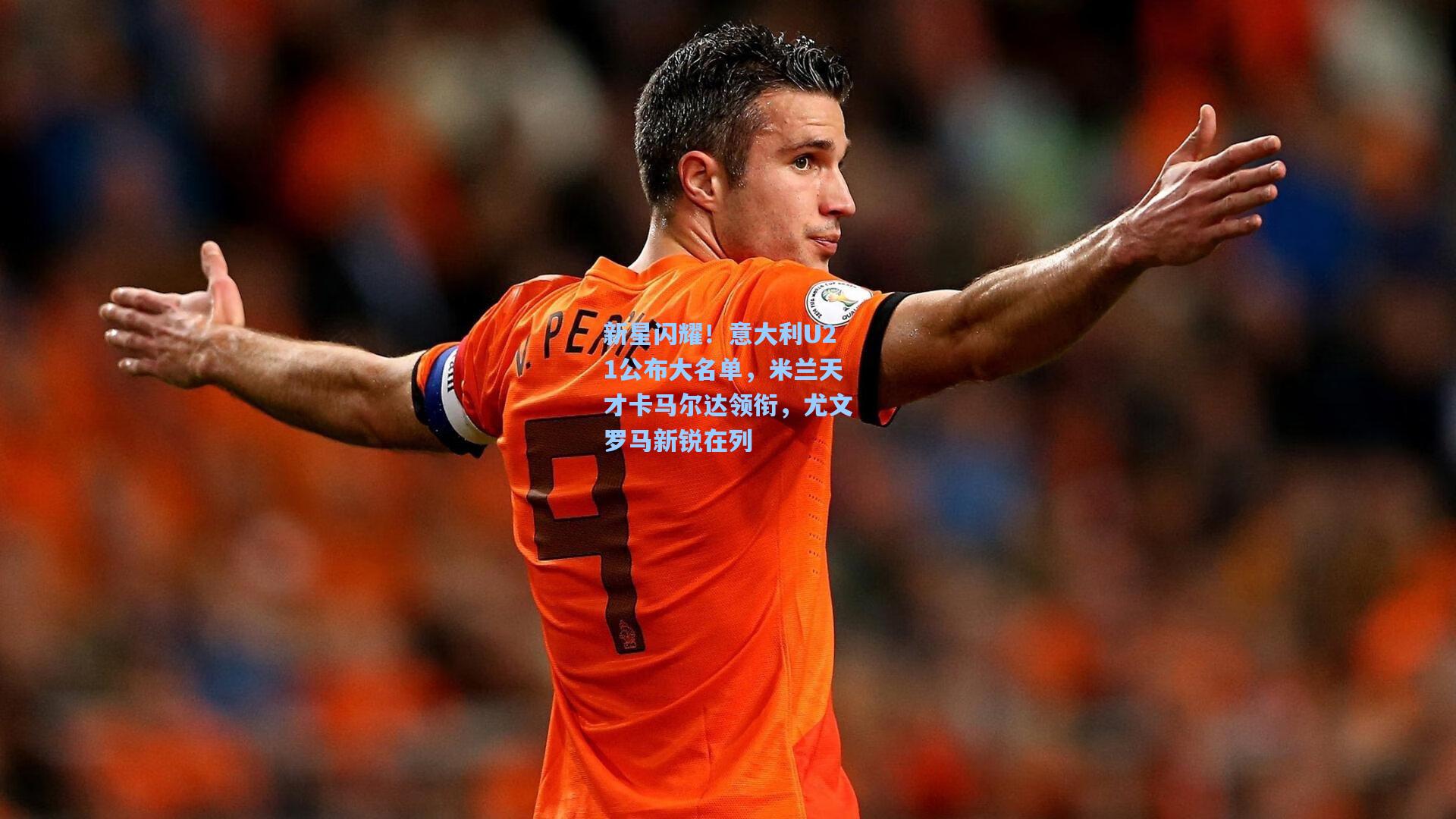新星闪耀！意大利U21公布大名单，米兰天才卡马尔达领衔，尤文罗马新锐在列