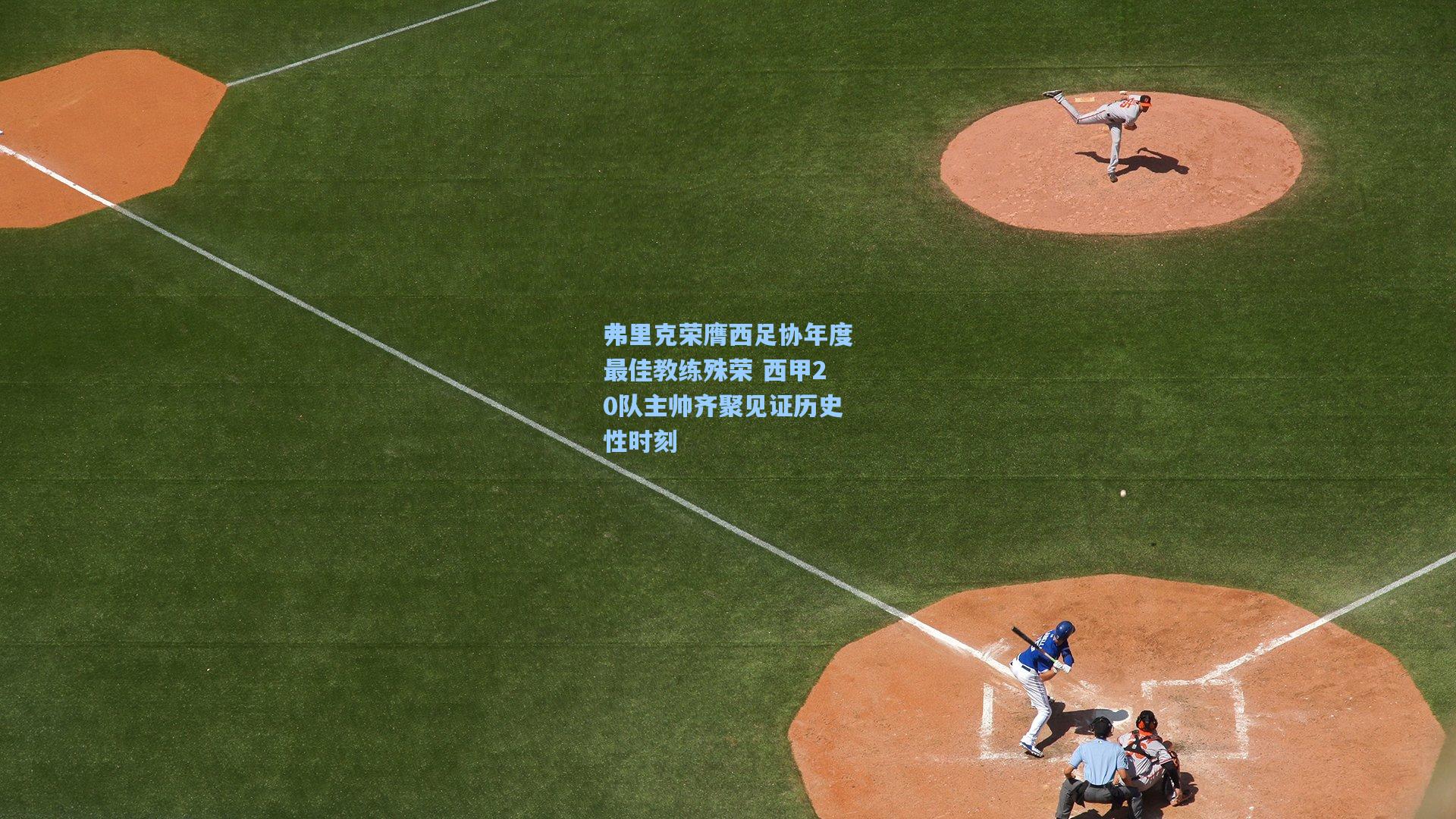 弗里克荣膺西足协年度最佳教练殊荣 西甲20队主帅齐聚见证历史性时刻