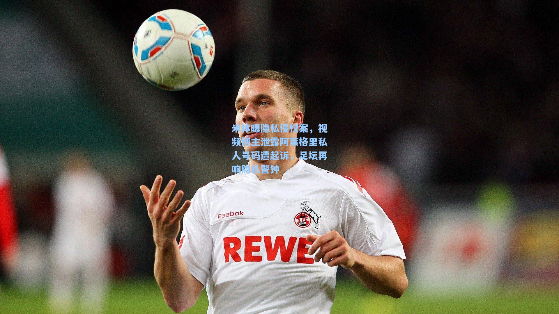 米体曝隐私侵权案，视频博主泄露阿莱格里私人号码遭起诉，足坛再响隐私警钟